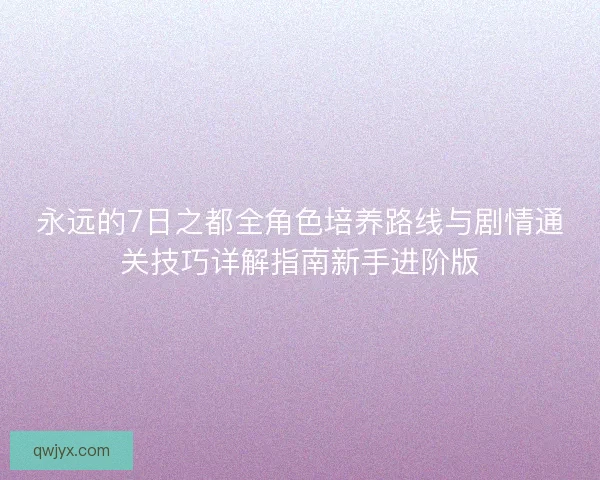 永远的7日之都全角色培养路线与剧情通关技巧详解指南新手进阶版