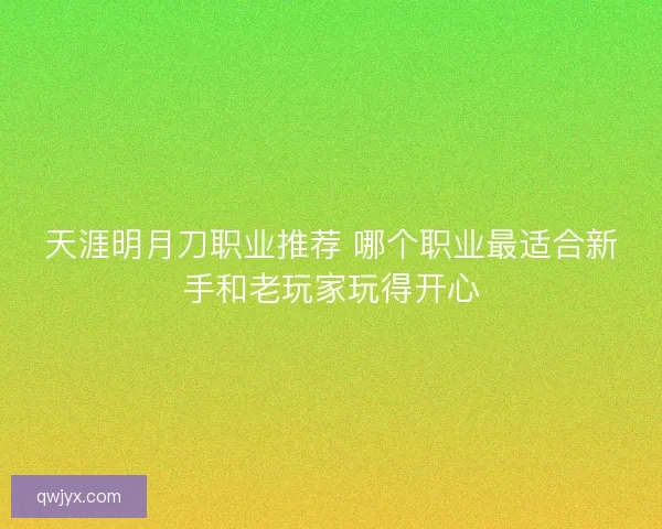 天涯明月刀职业推荐 哪个职业最适合新手和老玩家玩得开心