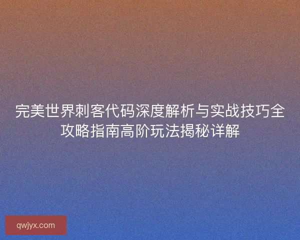 完美世界刺客代码深度解析与实战技巧全攻略指南高阶玩法揭秘详解