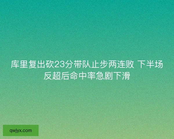 库里复出砍23分带队止步两连败 下半场反超后命中率急剧下滑