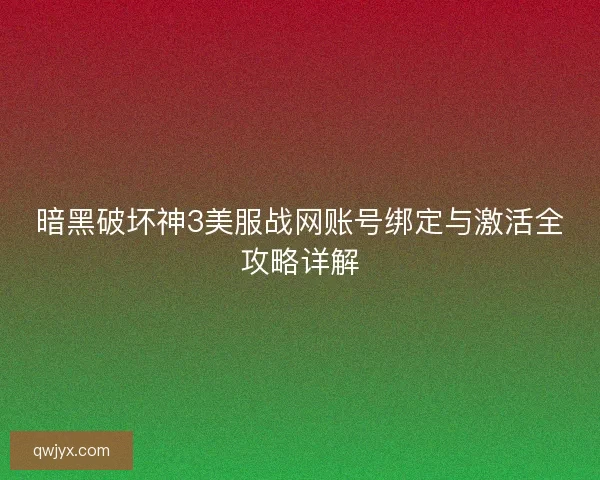暗黑破坏神3美服战网账号绑定与激活全攻略详解