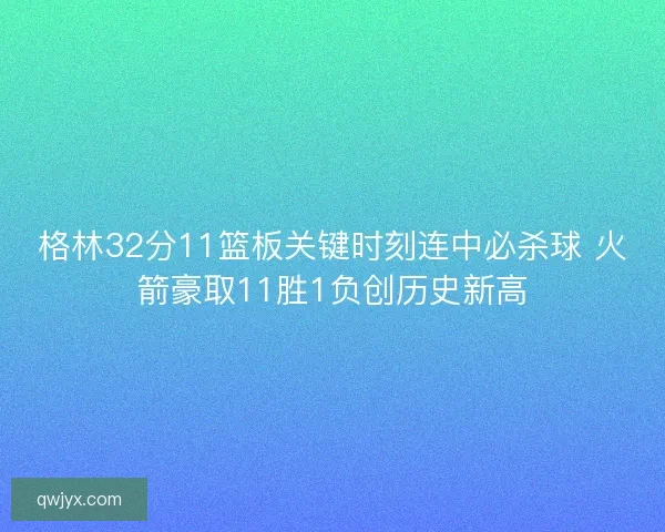 格林32分11篮板关键时刻连中必杀球 火箭豪取11胜1负创历史新高