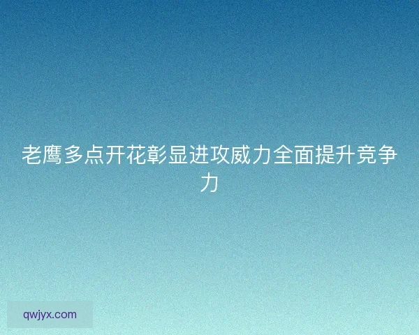 老鹰多点开花彰显进攻威力全面提升竞争力