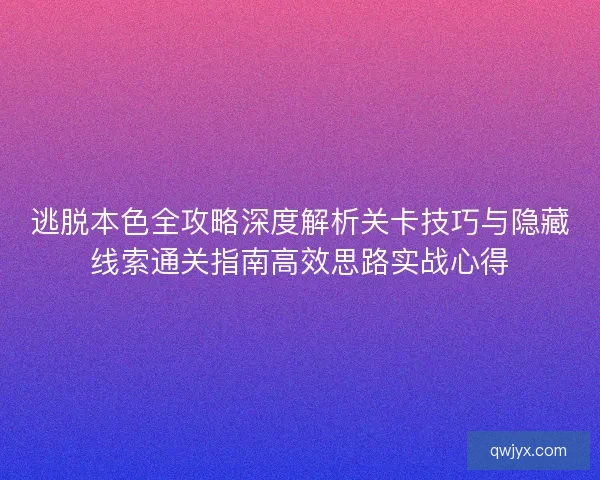 逃脱本色全攻略深度解析关卡技巧与隐藏线索通关指南高效思路实战心得 逃脱本色全攻略深度解析关卡技巧与隐藏线索通关指南高效思路实战心得