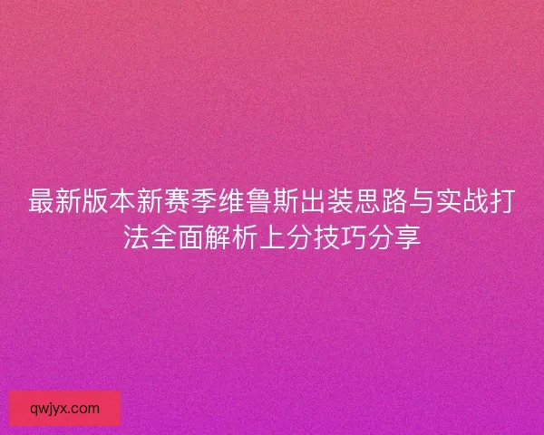 最新版本新赛季维鲁斯出装思路与实战打法全面解析上分技巧分享 最新版本新赛季维鲁斯出装思路与实战打法全面解析上分技巧分享
