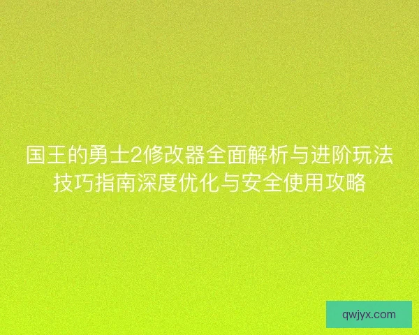 国王的勇士2修改器全面解析与进阶玩法技巧指南深度优化与安全使用攻略 国王的勇士2修改器全面解析与进阶玩法技巧指南深度优化与安全使用攻略