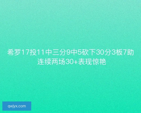 希罗17投11中三分9中5砍下30分3板7助 连续两场30+表现惊艳