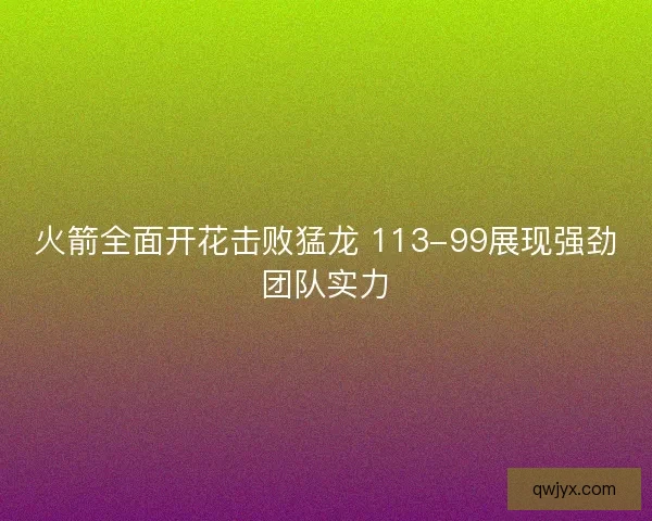 火箭全面开花击败猛龙 113-99展现强劲团队实力