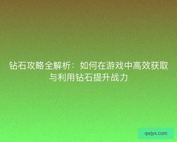 钻石攻略全解析：如何在游戏中高效获取与利用钻石提升战力