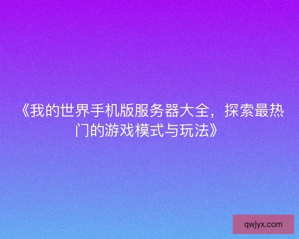 《我的世界手机版服务器大全,探索最热门的游戏模式与玩法》 《我的世界手机版服务器大全,探索最热门的游戏模式与玩法》